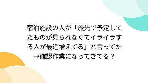 宿泊施設の人が「旅先で予定してたものが見られなくてイライラする人が最近増えてる」と言ってた→確認作業になってきてる？