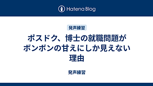 ポスドク、博士の就職問題がボンボンの甘えにしか見えない理由 - 発声練習