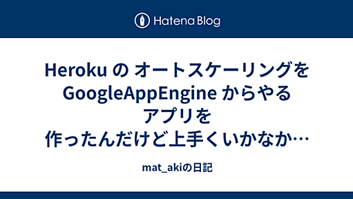 Heroku の オートスケーリングを GoogleAppEngine からやるアプリを作ったんだけど上手くいかなかったよというお話 - mat_akiの日記