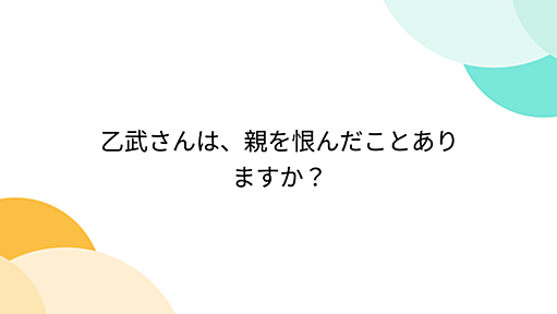 乙武さんは、親を恨んだことありますか？