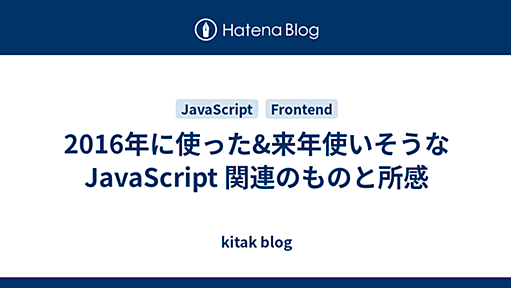 2016年に使った&来年使いそうな JavaScript 関連のものと所感 - kitak blog