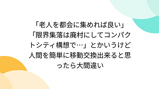 「老人を都会に集めれば良い」「限界集落は廃村にしてコンパクトシティ構想で…」とかいうけど人間を簡単に移動交換出来ると思ったら大間違い