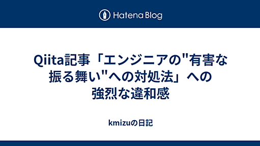 Qiita記事「エンジニアの"有害な振る舞い"への対処法」への強烈な違和感 - kmizuの日記