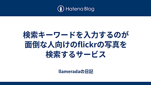 検索キーワードを入力するのが面倒な人向けのflickrの写真を検索するサービス - llameradaの日記