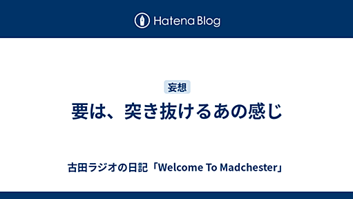 要は、突き抜けるあの感じ - Welcome To Madchester