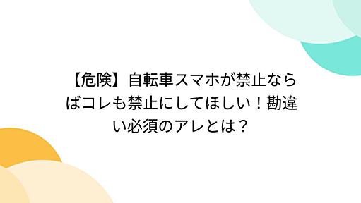 【危険】自転車スマホが禁止ならばコレも禁止にしてほしい！勘違い必須のアレとは？