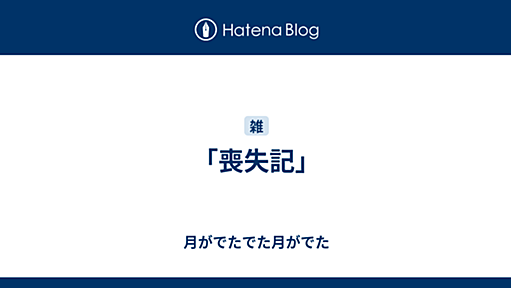 「喪失記」 - 月がでたでた月がでた