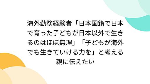 海外勤務経験者「日本国籍で日本で育った子どもが日本以外で生きるのはほぼ無理」「子どもが海外でも生きていける力を」と考える親に伝えたい