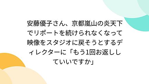 安藤優子さん、京都嵐山の炎天下でリポートを続けられなくなって映像をスタジオに戻そうとするディレクターに「もう1回お返ししていいですか」