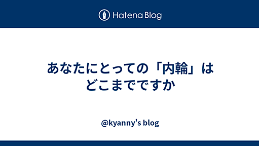 あなたにとっての「内輪」はどこまでですか - @kyanny's blog