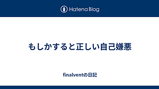 もしかすると正しい自己嫌悪 - finalventの日記