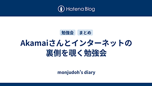 Akamaiさんとインターネットの裏側を覗く勉強会 - monjudoh’s diary