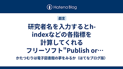 研究者名を入力するとh-indexなどの各指標を計算してくれるフリーソフト"Publish or Perish" - かたつむりは電子図書館の夢をみるか（はてなブログ版）