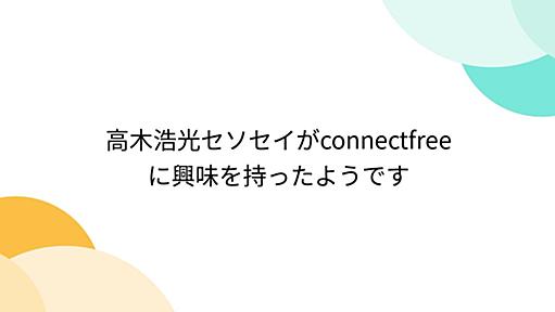 高木浩光セソセイがconnectfreeに興味を持ったようです