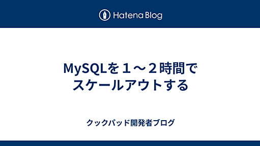 MySQLを１〜２時間でスケールアウトする - クックパッド開発者ブログ