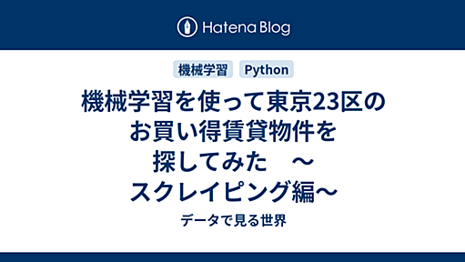 機械学習を使って東京23区のお買い得賃貸物件を探してみた　〜スクレイピング編〜 - データで見る世界