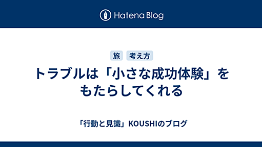 トラブルは「小さな成功体験」をもたらしてくれる - 「行動と見識」KOUSHIのブログ