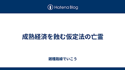 成熟経済を蝕む仮定法の亡霊 - 雑種路線でいこう