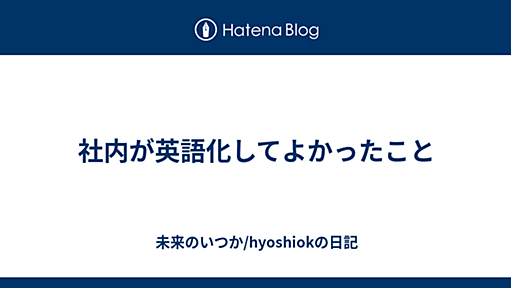 社内が英語化してよかったこと - 未来のいつか/hyoshiokの日記