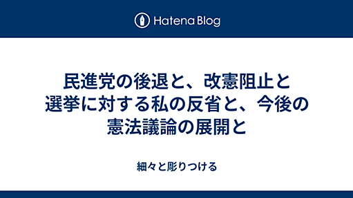 民進党の後退と、改憲阻止と選挙に対する私の反省と、今後の憲法議論の展開と - 細々と彫りつける