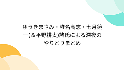 ゆうきまさみ・椎名高志・七月鏡一(＆平野耕太)諸氏による深夜のやりとりまとめ