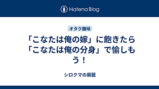 「こなたは俺の嫁」に飽きたら「こなたは俺の分身」で愉しもう！ - シロクマの屑籠