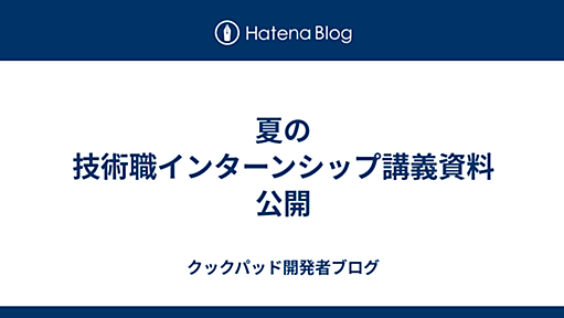 夏の技術職インターンシップ講義資料公開 - クックパッド開発者ブログ