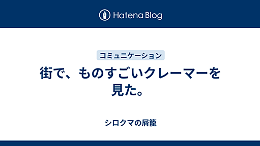 街で、ものすごいクレーマーを見た。 - シロクマの屑籠