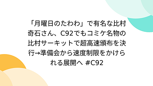 「月曜日のたわわ」で有名な比村奇石さん、C92でもコミケ名物の比村サーキットで超高速頒布を決行→準備会から速度制限をかけられる展開へ #C92