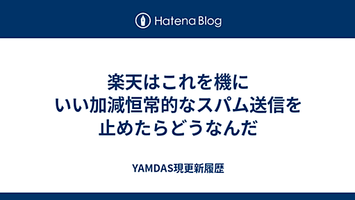 楽天はこれを機にいい加減恒常的なスパム送信を止めたらどうなんだ - YAMDAS現更新履歴