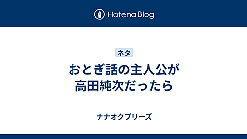 おとぎ話の主人公が高田純次だったら - ナナオクプリーズ