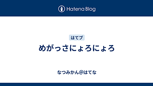 めがっさにょろにょろ - なつみかん＠はてな