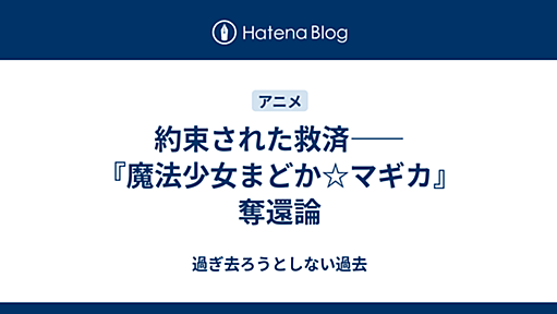 約束された救済――『魔法少女まどか☆マギカ』奪還論 - 過ぎ去ろうとしない過去