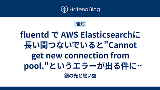 fluentd で AWS Elasticsearchに長い間つないでいると"Cannot get new connection from pool."というエラーが出る件について - 銀の光と碧い空