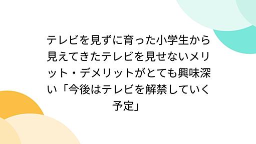 テレビを見ずに育った小学生から見えてきたテレビを見せないメリット・デメリットがとても興味深い「今後はテレビを解禁していく予定」