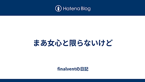 まあ女心と限らないけど - finalventの日記