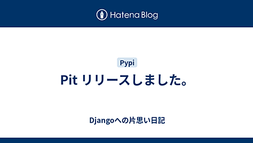 Pit リリースしました。 - Djangoへの片思い日記