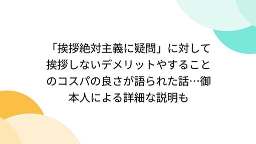 「挨拶絶対主義に疑問」に対して挨拶しないデメリットやすることのコスパの良さが語られた話…御本人による詳細な説明も