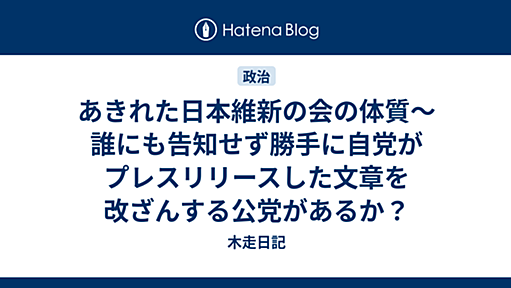 あきれた日本維新の会の体質〜誰にも告知せず勝手に自党がプレスリリースした文章を改ざんする公党があるか？ - 木走日記