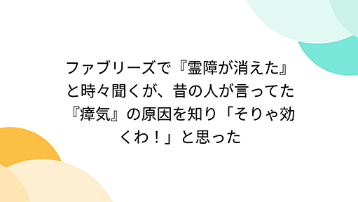 ファブリーズで『霊障が消えた』と時々聞くが、昔の人が言ってた『瘴気』の原因を知り「そりゃ効くわ！」と思った