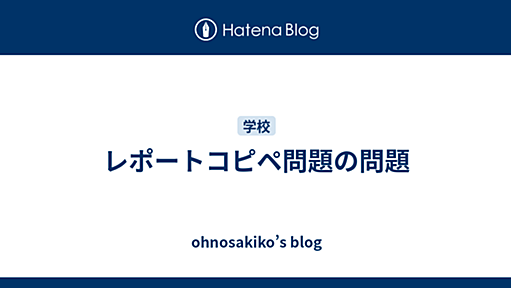 レポートコピペ問題の問題 - ohnosakiko’s blog