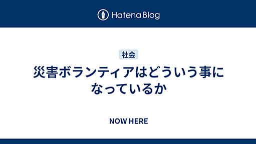 災害ボランティアはどういう事になっているか - NOW HERE