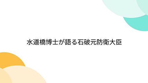 水道橋博士が語る石破元防衛大臣