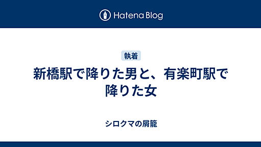 新橋駅で降りた男と、有楽町駅で降りた女 - シロクマの屑籠