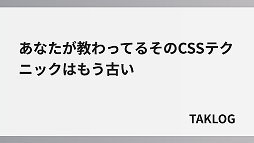 あなたが教わってるそのCSSテクニックはもう古い – TAKLOG