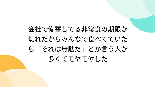 会社で備蓄してる非常食の期限が切れたからみんなで食べてていたら「それは無駄だ」とか言う人が多くてモヤモヤした