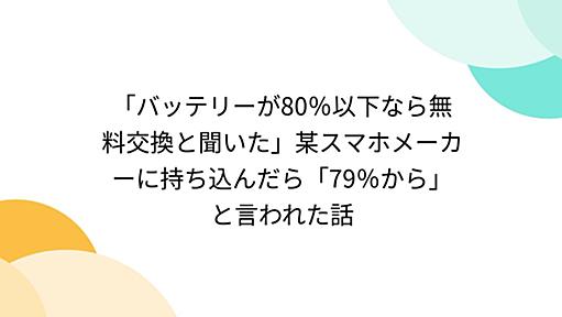 「バッテリーが80％以下なら無料交換と聞いた」某スマホメーカーに持ち込んだら「79％から」と言われた話