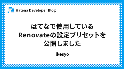 はてなで使用しているRenovateの設定プリセットを公開しました - Hatena Developer Blog