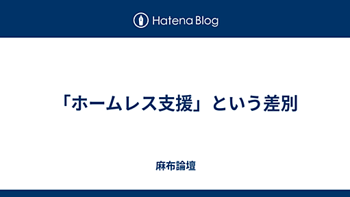 「ホームレス支援」という差別 - 麻布論壇　〜はてな支所〜