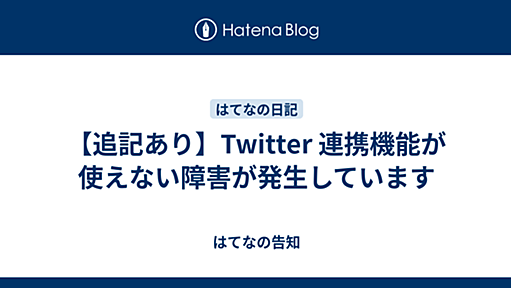 【追記あり】Twitter 連携機能が使えない障害が発生しています - はてなの告知